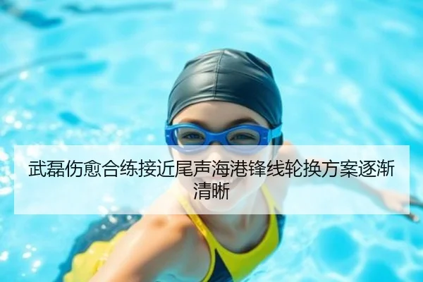 武磊伤愈合练接近尾声海港锋线轮换方案逐渐清晰