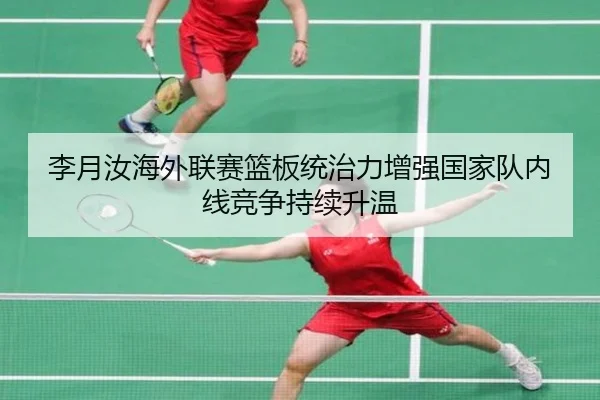李月汝海外联赛篮板统治力增强国家队内线竞争持续升温